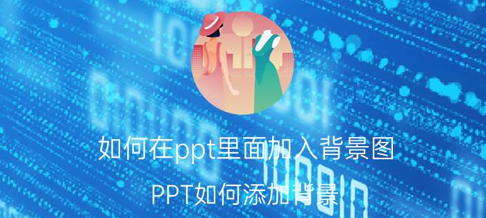 如何在ppt里面加入背景图 PPT如何添加背景？